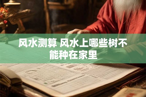 风水测算 风水上哪些树不能种在家里