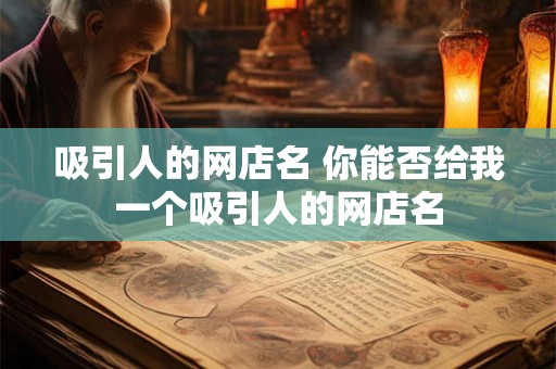 吸引人的网店名 你能否给我一个吸引人的网店名