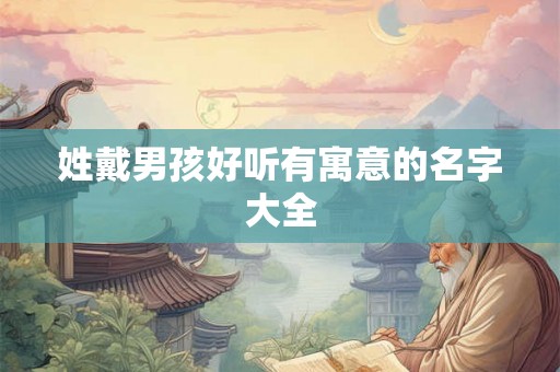 姓戴男孩好听有寓意的名字大全