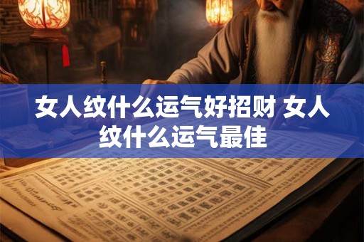 女人纹什么运气好招财 女人纹什么运气最佳