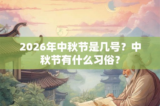 2026年中秋节是几号?中秋节有什么习俗? 2026年中秋节是几号?中秋节有什么习俗?