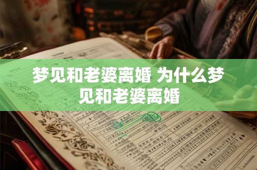 梦见和老婆离婚 为什么梦见和老婆离婚 梦见和老婆离婚 为什么梦见和老婆离婚