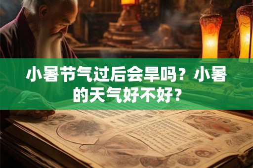 小暑节气过后会旱吗?小暑的天气好不好? 小暑节气过后会旱吗?小暑的天气好不好?