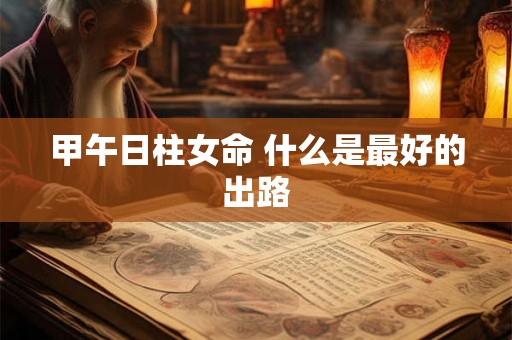 甲午日柱女命 什么是最好的出路