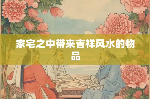 家宅之中带来吉祥风水的物品