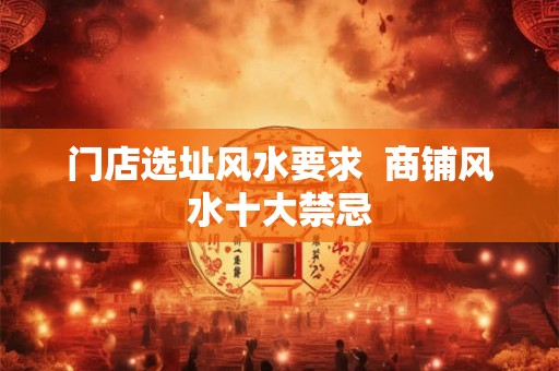 门店选址风水要求  商铺风水十大禁忌
