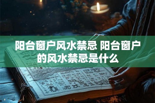 阳台窗户风水禁忌 阳台窗户的风水禁忌是什么 阳台窗户风水禁忌 阳台窗户的风水禁忌是什么