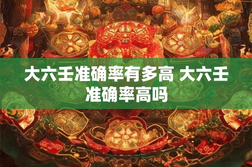 大六壬准确率有多高 大六壬准确率高吗