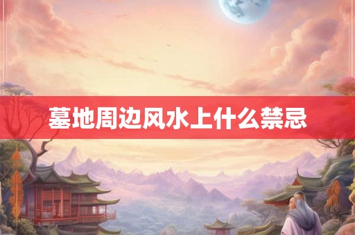 墓地周边风水上什么禁忌