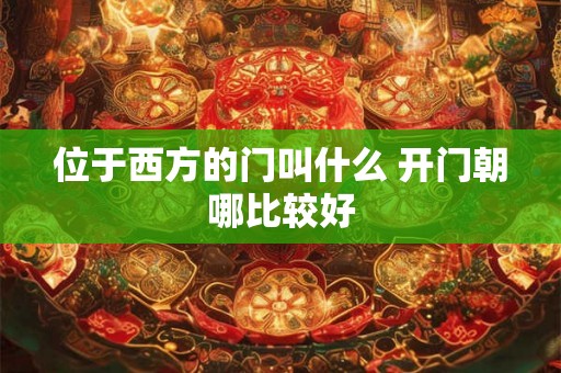 位于西方的门叫什么 开门朝哪比较好