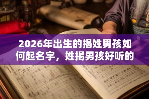2026年出生的揭姓男孩如何起名字，姓揭男孩好听的名字