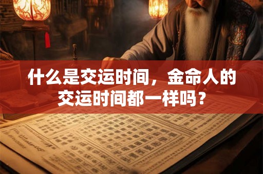 什么是交运时间，金命人的交运时间都一样吗？