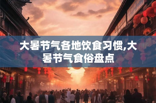 大暑节气各地饮食习惯,大暑节气食俗盘点 大暑节气各地饮食习惯,大暑节气食俗盘点