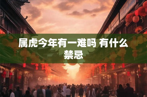 属虎今年有一难吗 有什么禁忌