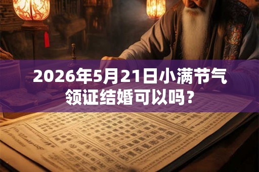 2026年5月21日小满节气领证结婚可以吗？