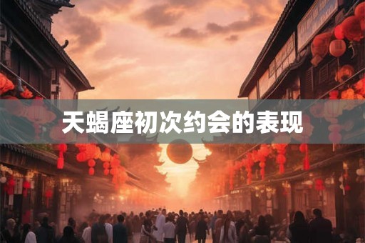 天蝎座初次约会的表现