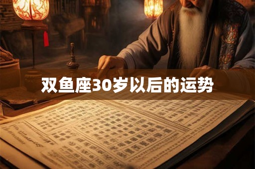 双鱼座30岁以后的运势