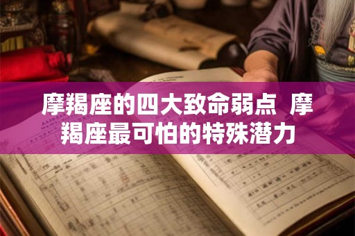 摩羯座的四大致命弱点  摩羯座最可怕的特殊潜力