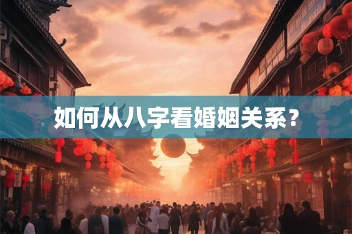 如何从八字看婚姻关系？