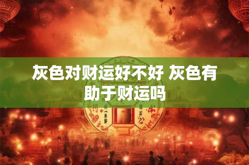 灰色对财运好不好 灰色有助于财运吗