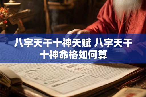 八字天干十神天赋 八字天干十神命格如何算
