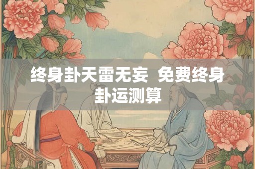 终身卦天雷无妄  免费终身卦运测算