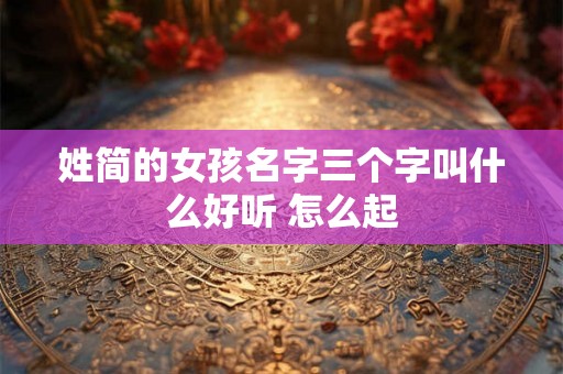 姓简的女孩名字三个字叫什么好听 怎么起