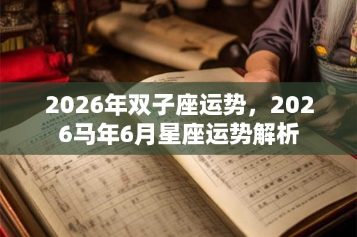 2026年双子座运势，2026马年6月星座运势解析