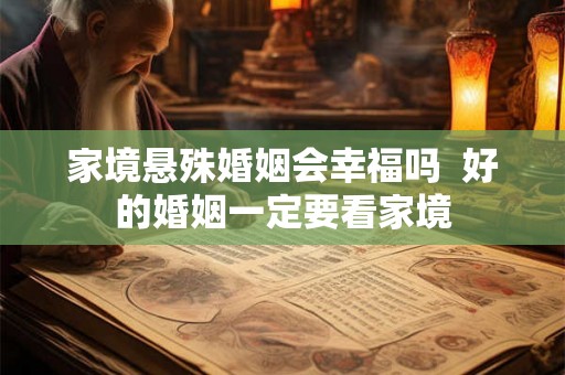 家境悬殊婚姻会幸福吗  好的婚姻一定要看家境