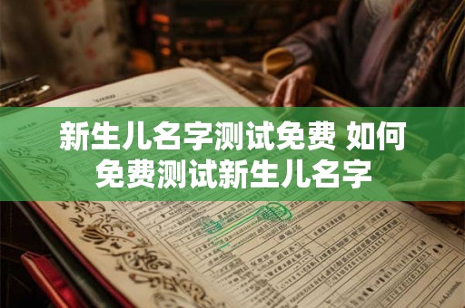 新生儿名字测试免费 如何免费测试新生儿名字