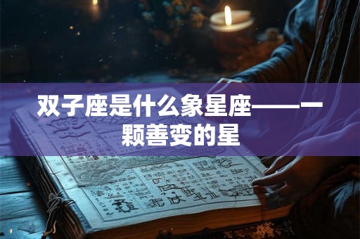双子座是什么象星座——一颗善变的星