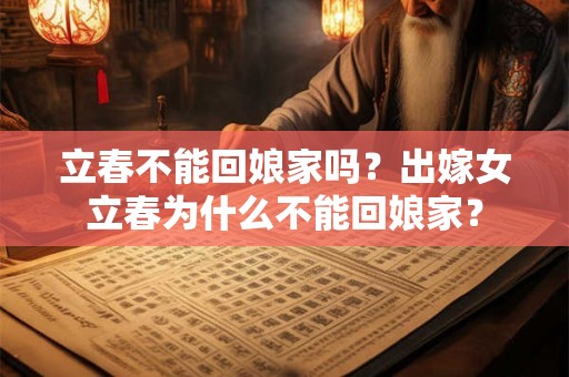 立春不能回娘家吗？出嫁女立春为什么不能回娘家？