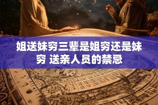 姐送妹穷三辈是姐穷还是妹穷 送亲人员的禁忌
