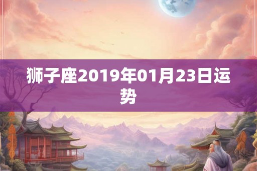 狮子座2019年01月23日运势