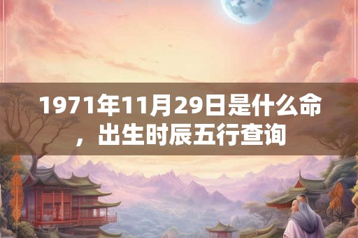 1971年11月29日是什么命，出生时辰五行查询