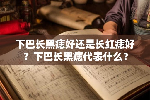 下巴长黑痣好还是长红痣好？下巴长黑痣代表什么？