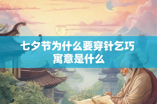 七夕节为什么要穿针乞巧 寓意是什么