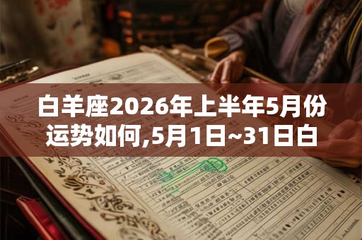 白羊座2026年上半年5月份运势如何,5月1日~31日白羊座运势