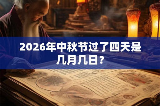 2026年中秋节过了四天是几月几日？