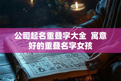 公司起名重叠字大全  寓意好的重叠名字女孩