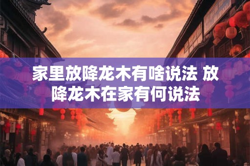 家里放降龙木有啥说法 放降龙木在家有何说法