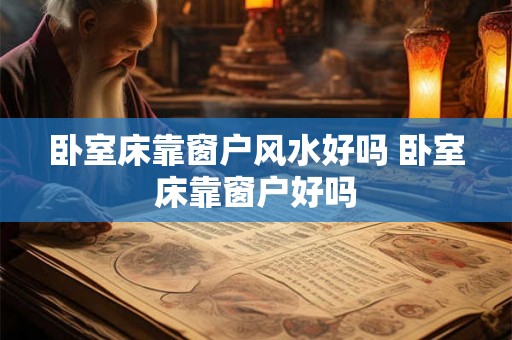 卧室床靠窗户风水好吗 卧室床靠窗户好吗 卧室床靠窗户风水好吗 卧室床靠窗户好吗