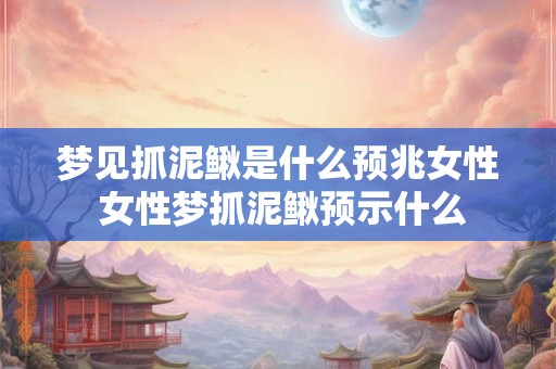 梦见抓泥鳅是什么预兆女性 女性梦抓泥鳅预示什么