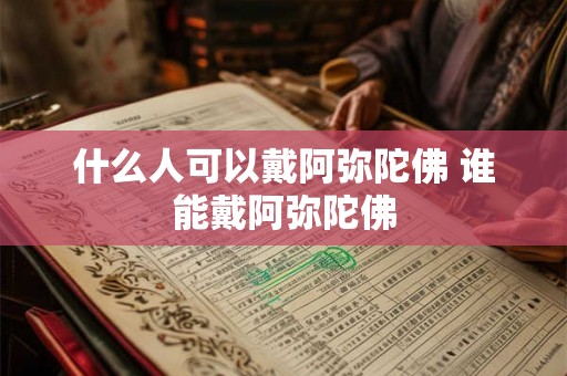 什么人可以戴阿弥陀佛 谁能戴阿弥陀佛