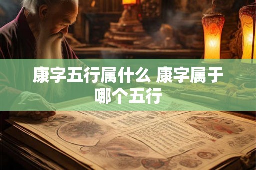 康字五行属什么 康字属于哪个五行