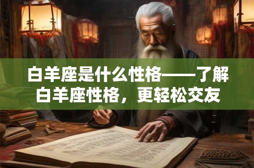 白羊座是什么性格——了解白羊座性格，更轻松交友