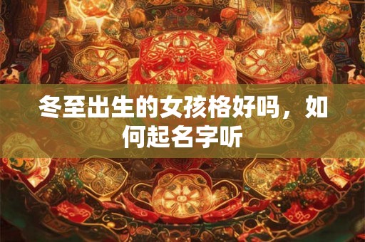 冬至出生的女孩格好吗，如何起名字听