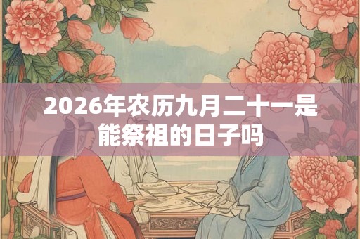 2026年农历九月二十一是能祭祖的日子吗