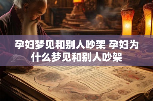 孕妇梦见和别人吵架 孕妇为什么梦见和别人吵架