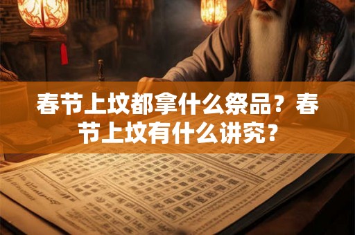 春节上坟都拿什么祭品？春节上坟有什么讲究？